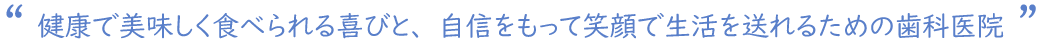 健康で美味しく食べられる喜びと、自信をもって笑顔で生活を送れるための歯科医院