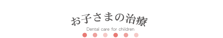 お子さまの治療　Dental care for children