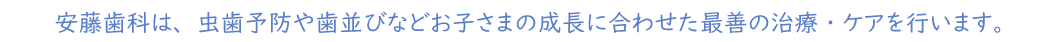 安藤歯科は、虫歯予防や歯並びなどお子さまの成長に合わせた最善の治療・ケアを行います。