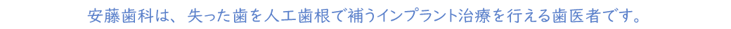 安藤歯科は、失った歯を人工歯根で補うインプラント治療を行える歯医者です。