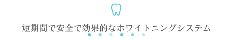 短期間で安全で効果的なホワイトニングシステム