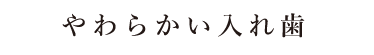 やわらかい入れ歯
