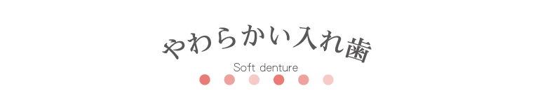 やわらかい入れ歯 Soft denture