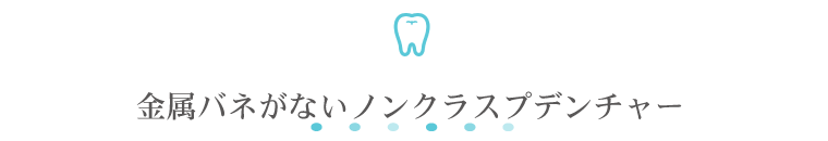 金属バネがないノンクラスプデンチャー