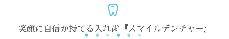 笑顔に自信が持てる入れ歯『スマイルデンチャー』