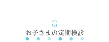 お子さまの定期検診