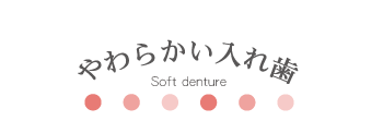 やわらかい入れ歯 Soft denture