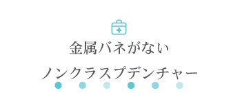 金属バネがないノンクラスプデンチャー