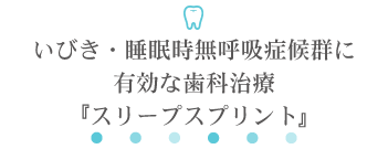 いびき・睡眠時無呼吸症候群に有効な歯科治療『スリープスプリント』